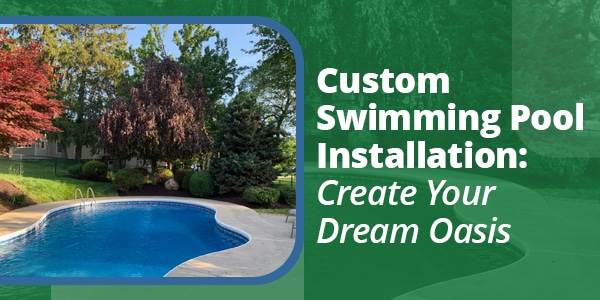Custom Swimming Pool Installation: Create Your Dream Oasis